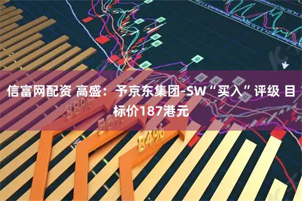信富网配资 高盛：予京东集团-SW“买入”评级 目标价187港元