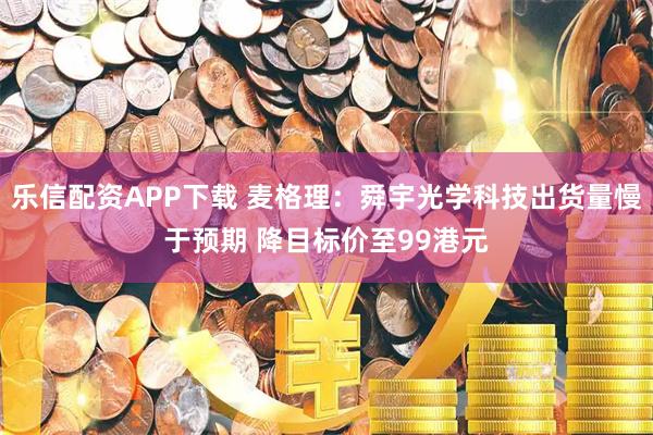 乐信配资APP下载 麦格理：舜宇光学科技出货量慢于预期 降目标价至99港元