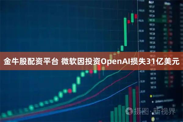 金牛股配资平台 微软因投资OpenAI损失31亿美元