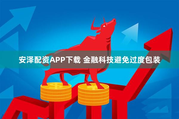 安泽配资APP下载 金融科技避免过度包装