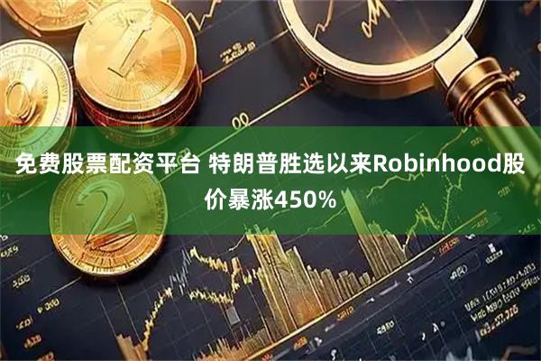 免费股票配资平台 特朗普胜选以来Robinhood股价暴涨450%