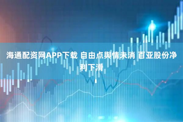 海通配资网APP下载 自由点舆情未消 百亚股份净利下滑