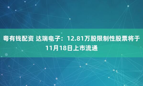 粤有钱配资 达瑞电子:12.81万股限制性股票将于11月18日上市流通