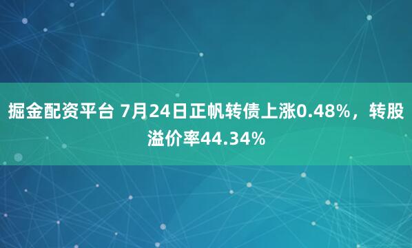 掘金配资平台 7月24日正帆转债上涨0.48%,转股溢价率44.34%