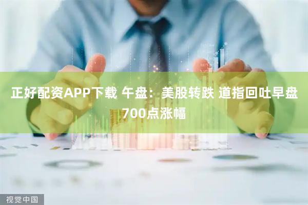 正好配资APP下载 午盘：美股转跌 道指回吐早盘700点涨幅