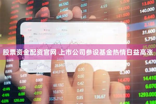 股票资金配资官网 上市公司参设基金热情日益高涨