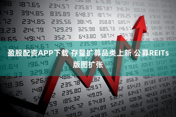 盈股配资APP下载 存量扩募品类上新 公募REITs版图扩张