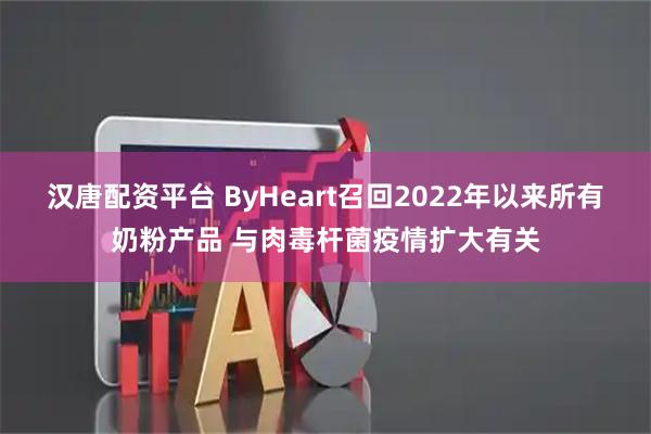 汉唐配资平台 ByHeart召回2022年以来所有奶粉产品 与肉毒杆菌疫情扩大有关
