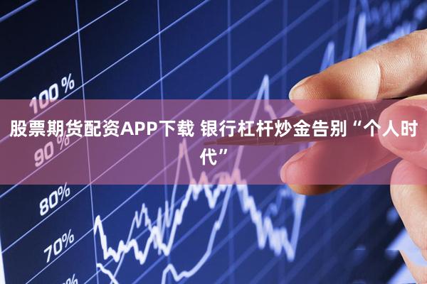 股票期货配资APP下载 银行杠杆炒金告别“个人时代”
