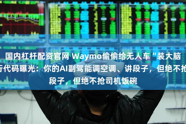 国内杠杆配资官网 Waymo偷偷给无人车“装大脑”?1200行代码曝光：你的AI副驾能调空调、讲段子，但绝不抢司机饭碗
