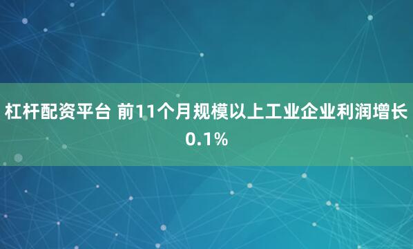 杠杆配资平台 前11个月规模以上工业企业利润增长0.1%