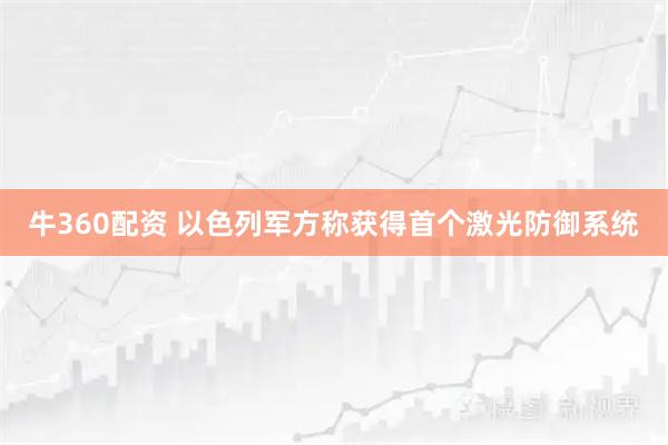 牛360配资 以色列军方称获得首个激光防御系统