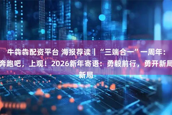 牛犇犇配资平台 海报荐读｜“三端合一”一周年：奔跑吧，上观！2026新年寄语：勇毅前行，勇开新局