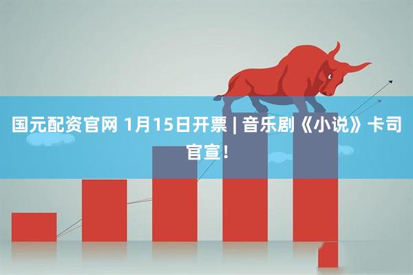 国元配资官网 1月15日开票 | 音乐剧《小说》卡司官宣！
