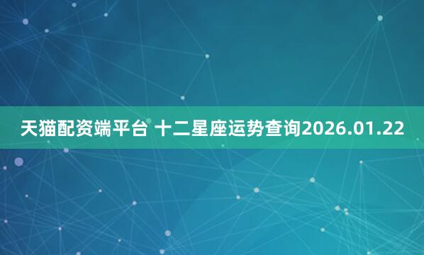 天猫配资端平台 十二星座运势查询2026.01.22