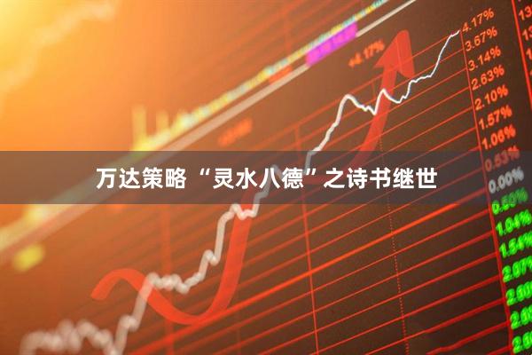 万达策略 “灵水八德”之诗书继世