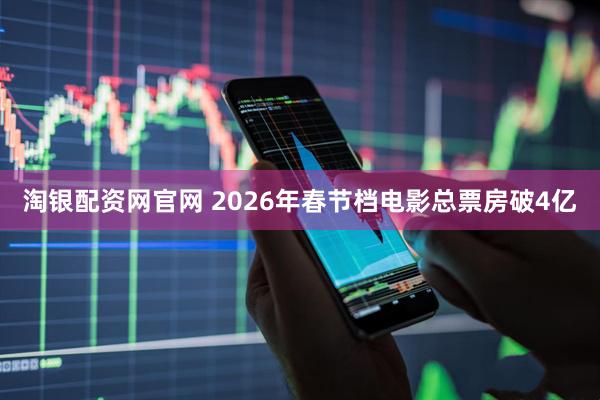 淘银配资网官网 2026年春节档电影总票房破4亿