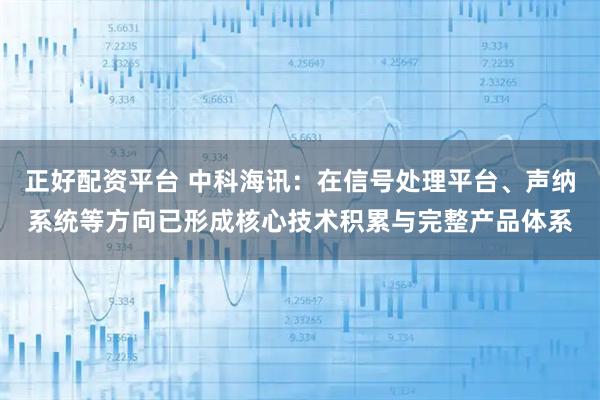 正好配资平台 中科海讯：在信号处理平台、声纳系统等方向已形成核心技术积累与完整产品体系