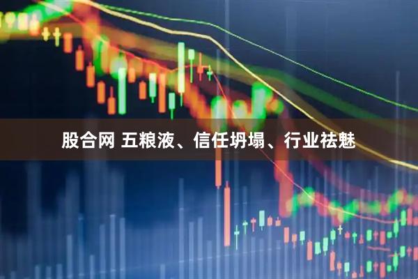 股合网 五粮液、信任坍塌、行业祛魅